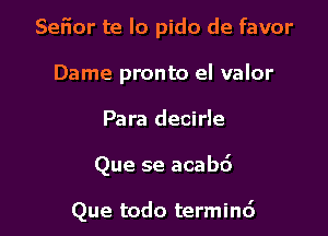 Seiior te lo pido de favor
Dame pronto el valor

Para decirle

Que se acabd

Que todo termin6