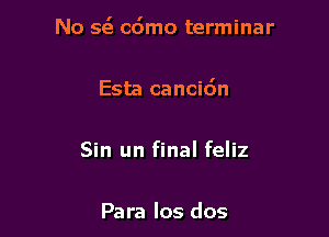 No 5(5 cdmo terminar

Esta cancidn

Sin un final feliz

Para los dos