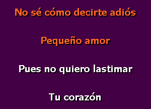 No 5(3 cdmo decirte adids

Pequeiio amor

Pues no quiero lastimar

Tu corazdn