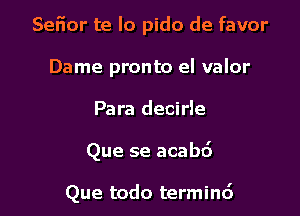 Seiior te lo pido de favor
Dame pronto el valor

Para decirle

Que se acabd

Que todo termin6