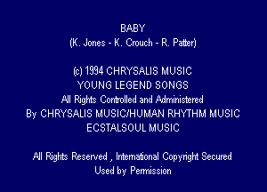 BABY
(K Jones - K Cmuch - R. Pa11er)

(c11994CHRYSALIS MUSIC
YOUNG LEGEND SONGS
A'l Raids Commlled and Wasted
By CHRYSALIS MUSICIHUMAN RHYTHM MUSIC
ECSTALSOUL MUSIC

NI Rights Reserved , lnhemah'onal Copyright Secured
Used by Permission