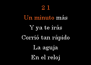 21

Un minuto mgis

Y ya te his

Corri6 tan rilpido

La aguja

En el reloj