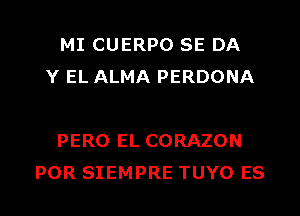 MI CUERPO SE DA
Y EL ALMA PERDONA

PERO EL CORAZON
POR SIEMPRE TUYO ES