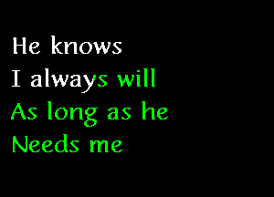 He knows
I always will

As long as he
Needs me