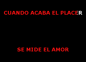 CUANDO ACABA EL PLACER

SE MIDE EL AMOR