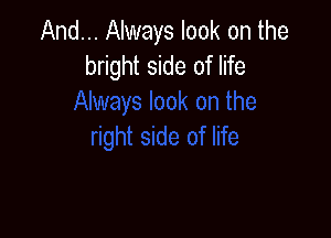 And... Always look on the
bright side of life