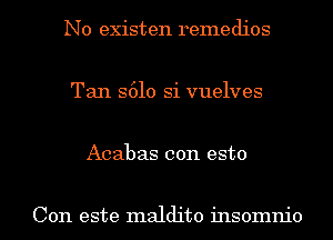 N0 existen remedies

Tan S610 Si vuelves

Acabas con esto

Con este maldito insomnio