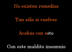 N0 existen remedies

Tan S610 Si vuelves

Acabas con esto

Con este maldito insomnio