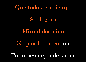Que todo a su tiempo
Se llegaril
Mira dulce njfla

No pierdas la calma

T1'1 nunca dejes de soflar l