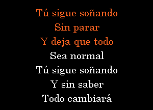 T1'1 sigue soflando
Sin parar
Y deja que todo
Sea normal

Til sigue sof1ando

Y sin saber
Todo cmnbiaril