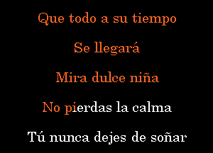 Que todo a su tiempo
Se llegaril
Mira dulce njfla

No pierdas la calma

T1'1 nunca dejes de soflar l