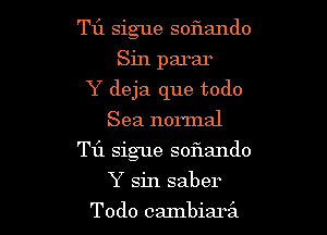 T1'1 sigue soflando
Sin parar
Y deja que todo
Sea normal

Til sigue sof1ando

Y sin saber
Todo cmnbiaril