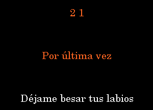 Por flltima vez

Dt'ejame besar tus labios