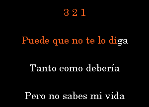 3 2 l
Puede que no te lo diga
Tanto como deberia

Pero no sabes mi Vida