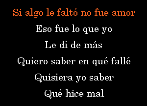 Si algo 1e falt6 n0 fue amor
Eso fue lo que yo
Le di de mas
Quiero saber en qu(e fall(e
Quisiera yo saber

Qm3 hice mal