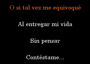 O Si tal vez me equivoqu
Al entregar mi vida

Sin pensar

Contt'estame... l