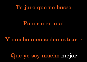 Te juro que no busco
Ponerlo en mal
Y mucho menos demostrarte

Que yo soy mucho mejor