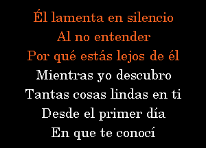 E1 lamenta en silencio
A1 110 entender
Por qu(e estas lejos de (31
Mientras yo descubro
Tantas cosas lindas en ti
Desde el primer dia

En que te conoci