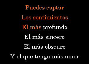 Puedes captar
Los sentimientos
E1 mz'as profundo

El mx sincero

El 11153.5 obscuro

Y el que tenga ma'ls amor l