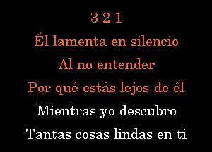 3 2 1
E1 lamenta en silencio
A1 110 entender
Por qu(e estas lejos de (31
Mientras yo descubro

Tantas cosas lindas en ti