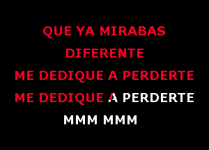 QUE YA MIRABAS
DIFERENTE
ME DEDIQUE A PERDERTE
ME DEDIQUE A PERDERTE
MMM MMM