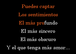 Puedes captar
Los sentimientos
E1 mz'as profundo

El mx sincero

El 11153.5 obscuro

Y el que tenga mx amor... l