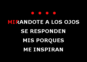 OOOO

MIRANDOTE A LOS OJOS

SE RESPONDEN
MIS PORQUES
ME INSPIRAN