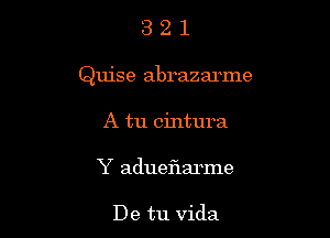 321

Quise abrazarme

A tu cintura
Y adueflarme

De tu Vida