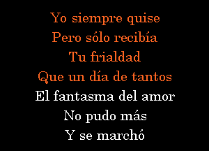 Yo siempre quise
Pero S610 recibia
Tu frialdad
Que 1m dia de tantos
El fantasma del amor

No pudo mz'as

Y se march6 l