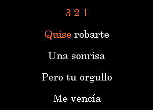 3 2 1
Quise robarte

Una sonrisa

Pero tu orgullo

Me vencia