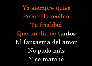 Yo siempre quise
Pero S610 recibia
Tu frialdad
Que 1m dia de tantos
El fantasma del amor

No pudo mz'as

Y se march6 l