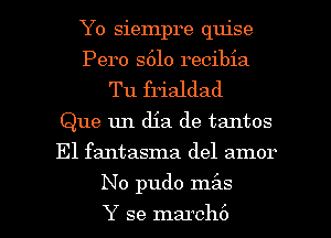 Yo siempre quise
Pero S610 recibia
Tu frialdad
Que 1m dia de tantos
El fantasma del amor

No pudo mz'as

Y se march6 l