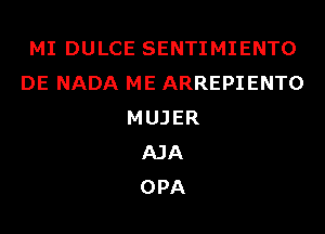 MI DULCE SENTIMIENTO
DE NADA ME ARREPIENTO
MUJER
AJA
OPA