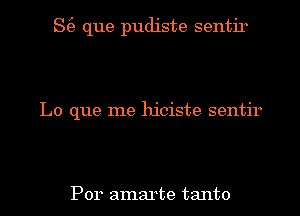 S(e que pudiste sentir

Lo que me hiciste sentir

Por amarte tanto