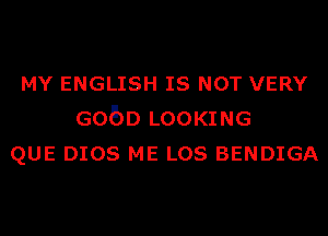 MY ENGLISH IS NOT VERY
Gobo LOOKING
QUE DIOS ME Los BENDIGA