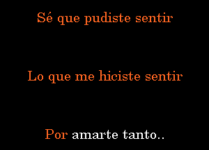 S(e que pudiste sentir

Lo que me hiciste sentir

Por amarte tanto..