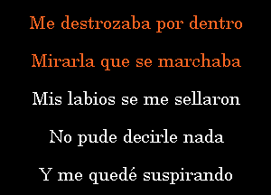 Me destrozaba p014 dentro

Mirarla que se marchaba

Mis labios se me sellaron
N0 pude decirle nada

Y me qued(e suspirando