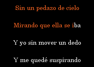 Sin 1111 pedazo de cielo
Mirando que ella se iba
Y yo sin mover un (ledo

Y me queck') suspirando