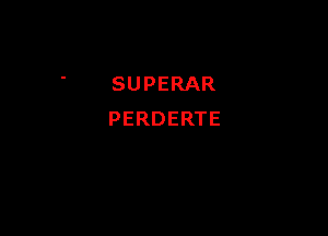 SUPERAR

PERDERTE