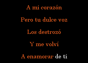 A mi coraz6n

Pero tu dulce voz

Los destroz6
Y me volvi

A enamorar de ti