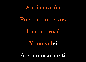 A mi coraz6n

Pero tu dulce voz

Los destroz6
Y me volvi

A enamorar de ti