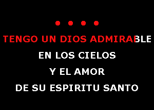 o o o o
TENGO UN DIOS ADMIRABLE
EN LOS CIELOS
Y EL AMOR
DE SU ESPIRITU SANTO