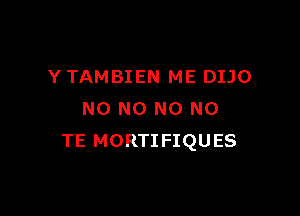 Y TAMBIEN ME DIJO

NO NO N0 N0
TE MORTIFIQUES