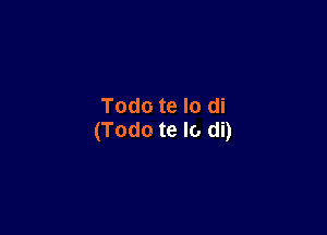 Todo te lo di

(Todo te lo di)