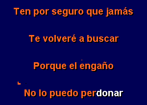 Ten por seguro que jamas

Te volverc'e a buscar

Porque el iengario

L

No lo puedo perdonar