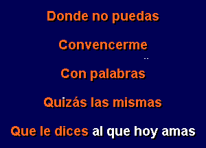 Donde no puedas

Convencerme

Con palabras
Quizas Ias mismas

Que Ie dices al que hay amas