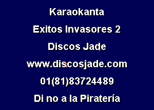 Karaokanta
Exitos lnvasores 2

Discos Jade

www.discosjade.com
01(81)83724489
Di no a la Pirateria