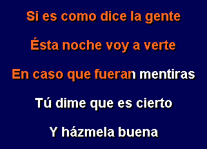 Si es como dice la gente
Esta noche voy a verte
En caso que fueran mentiras
Tu dime que es cierto

Y hazmela buena