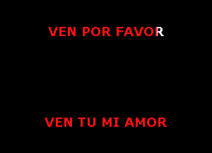 VEN POR FAVOR

VEN TU MI AMOR