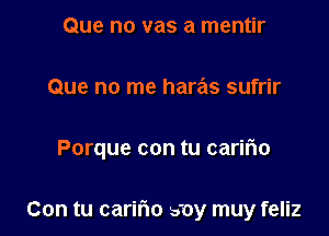 Que no vas a mentir

Que no me haras sufrir

Porque con tu caririo

Con tu carifm 50y muy feliz